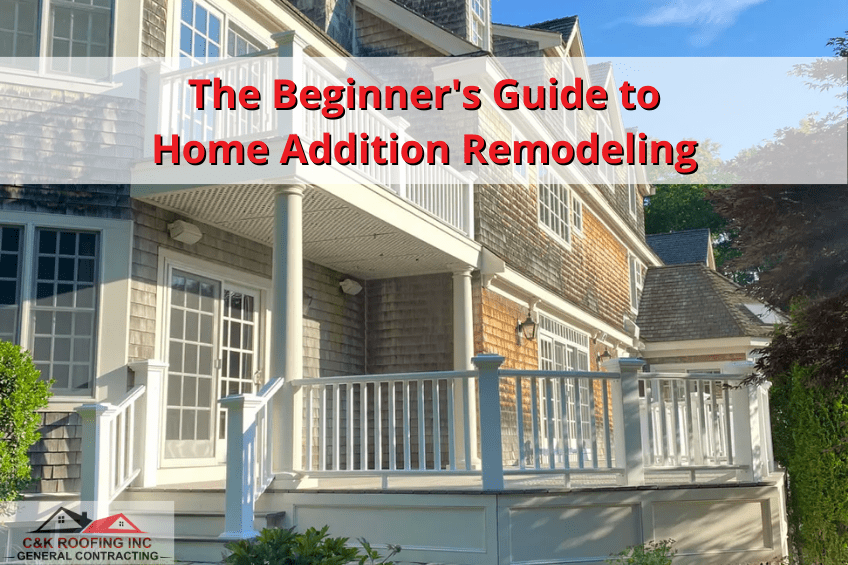 The Beginner's Guide to Home Addition Remodeling - C&K Roofing and General Contracting - home additions, home addition companies, home addition company near me, home addition contractors, interior home remodeling